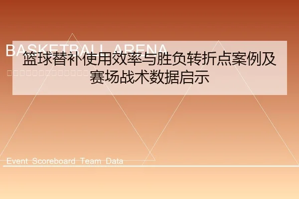 篮球替补使用效率与胜负转折点案例及赛场战术数据启示